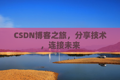CSDN博客之旅,分享技术,连接未来